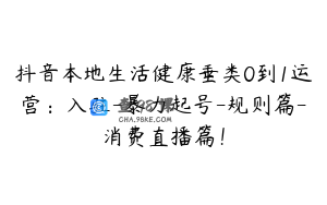 抖音本地生活健康垂类0到1运营：入驻-暴力起号-规则篇-消费直播篇！