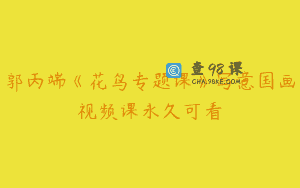 郭丙端《花鸟专题课》写意国画视频课永久可看