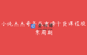小纯杰杰哥年底重磅干货课程股票周期
