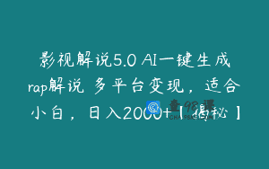 影视解说5.0 AI一键生成rap解说 多平台变现，适合小白，日入2000+【揭秘】