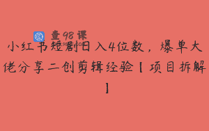 小红书短剧日入4位数，爆单大佬分享二创剪辑经验【项目拆解】