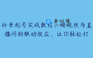 抖音起号实战教程，短视频与直播间的联动效应，让你轻松打