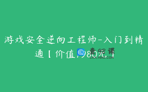 游戏安全逆向工程师-入门到精通【价值1980元】