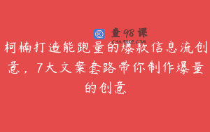 柯楠打造能跑量的爆款信息流创意，7大文案套路带你制作爆量的创意