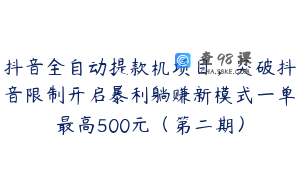抖音全自动提款机项目，突破抖音限制开启暴利躺赚新模式一单最高500元（第二期）