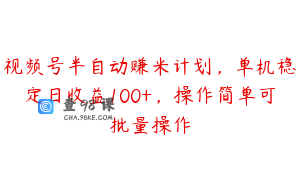 视频号半自动赚米计划，单机稳定日收益100+，操作简单可批量操作