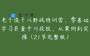 老干俊千川野战特训营，零基础学习巨量千川投放，从案例到实操（21节完整版）
