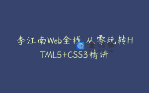 李江南Web全栈 从零玩转HTML5+CSS3精讲