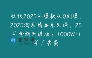 秋秋2025年爆款从0到爆，2025淘系精品系列课，25年全新升级版：1000W+1年广告费