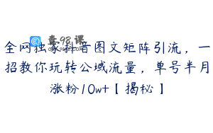 全网独家抖音图文矩阵引流,一招教你玩转公域流量,单号半月涨粉10w+【揭秘】