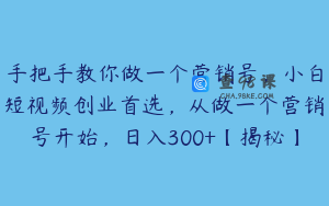 手把手教你做一个营销号，小白短视频创业首选，从做一个营销号开始，日入300+【揭秘】