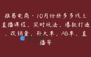 推易电商·10月份拼多多线上直播课程，实时玩法，爆款打造，改销量，补大单，AB单，直播等