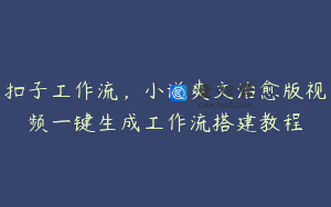 扣子工作流，小说爽文治愈版视频一键生成工作流搭建教程