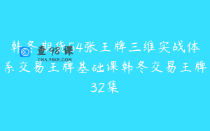 韩冬期货54张王牌三维实战体系交易王牌基础课韩冬交易王牌32集