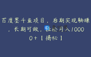 百度墨斗鱼项目,后期实现躺赚,长期可做,轻松月入10000+【揭秘】