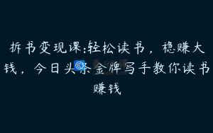 拆书变现课:轻松读书，稳赚大钱，今日头条金牌写手教你读书赚钱