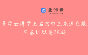 量学云讲堂王岩四维三先选庄跟庄基训班第28期