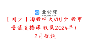 【闻少】淘股吧大V闻少 股市悟道直播课 收集2024年1-2月视频
