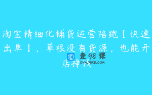 淘宝精细化铺货运营陪跑【快速出单】，草根没有货源，也能开店挣钱