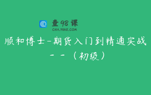 顺和博士-期货入门到精通实战－－（初级）