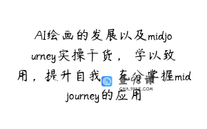 AI绘画的发展以及midjourney实操干货，​学以致用，提升自我，充分掌握midjourney的应用