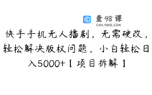 快手手机无人播剧，无需硬改，轻松解决版权问题，小白轻松日入5000+【项目拆解】