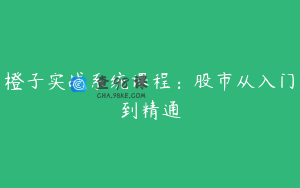 橙子实战系统课程：股市从入门到精通