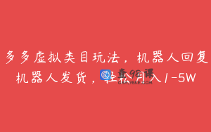 多多虚拟类目玩法，机器人回复机器人发货，轻松月入1-5W