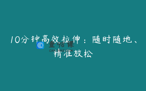 10分钟高效拉伸：随时随地、精准放松