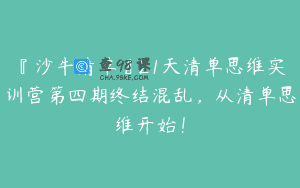 『沙牛清单』21天清单思维实训营第四期终结混乱，从清单思维开始！