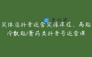 实体店抖音运营实操课程，高贴冷敷贴/膏药类抖音号运营课