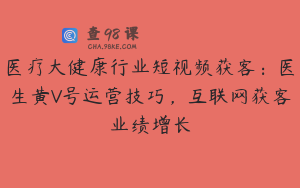 医疗大健康行业短视频获客：医生黄V号运营技巧，互联网获客业绩增长