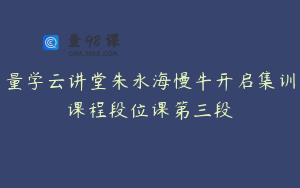 量学云讲堂朱永海慢牛开启集训课程段位课第三段