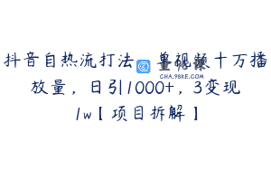 抖音自热流打法，单视频十万播放量，日引1000+，3变现1w【项目拆解】