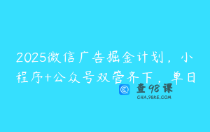 2025微信广告掘金计划，小程序+公众号双管齐下，单日