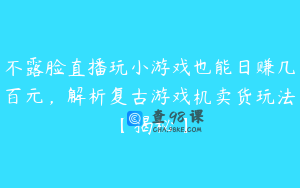 不露脸直播玩小游戏也能日赚几百元，解析复古游戏机卖货玩法【揭秘】