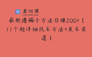 最新撸骗子方法日赚200+【11个超详细找车方法+发车渠道】