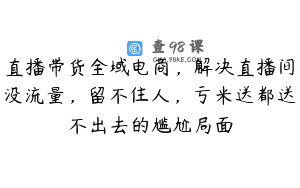 直播带货全域电商，解决直播间没流量，留不住人，亏米送都送不出去的尴尬局面