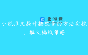 小说推文提升播放量的方法实操,推文搞钱策略