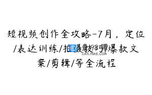 短视频创作全攻略-7月，定位/表达训练/拍摄技巧/爆款文案/剪辑/等全流程