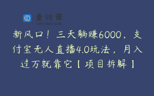 新风口！三天躺赚6000，支付宝无人直播4.0玩法，月入过万就靠它【项目拆解】