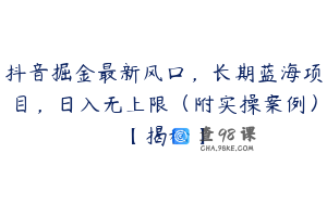 抖音掘金最新风口，长期蓝海项目，日入无上限（附实操案例）【揭秘】