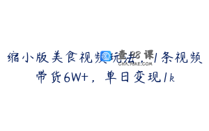 缩小版美食视频玩法，1条视频带货6W+，单日变现1k