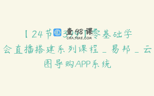 【24节-￥399】零基础学会直播搭建系列课程_易邦_云图导购APP系统