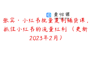 张宾·小红书批量复制铺货课，抓住小红书的流量红利 （更新2023年2月）