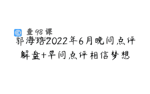 郭海培2022年6月晚间点评解盘+早间点评相信梦想