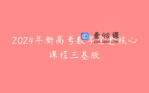 2024年新高考数学全套核心课程三基版