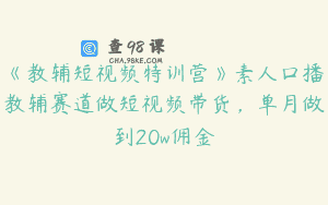 《教辅短视频特训营》素人口播教辅赛道做短视频带货，单月做到20w佣金
