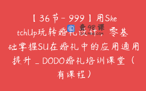 【36节-￥999】用SketchUp玩转婚礼设计，零基础掌握SU在婚礼中的应用通用提升_DODO婚礼培训课堂（有课程）
