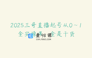 2025三哥直播起号从0~1全实操课，全是干货